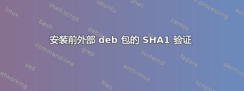 安装前外部 deb 包的 SHA1 验证