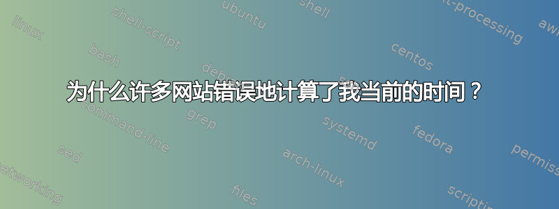 为什么许多网站错误地计算了我当前的时间？