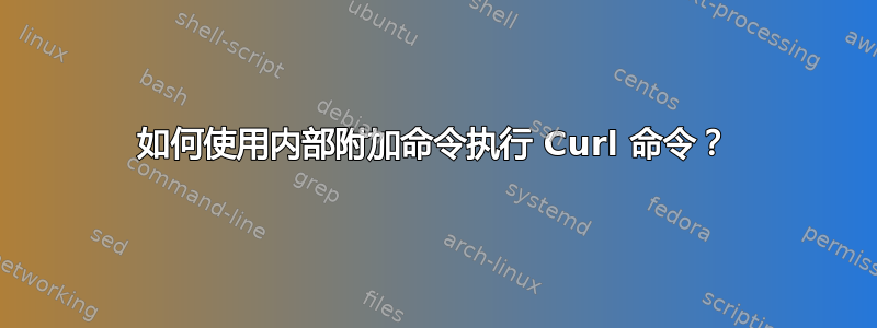 如何使用内部附加命令执行 Curl 命令？