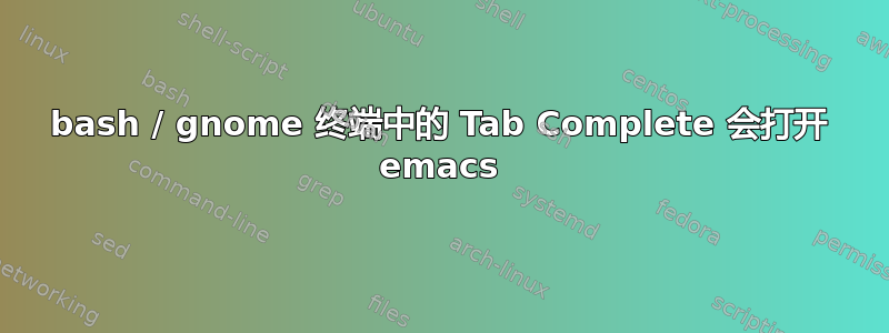 bash / gnome 终端中的 Tab Complete 会打开 emacs