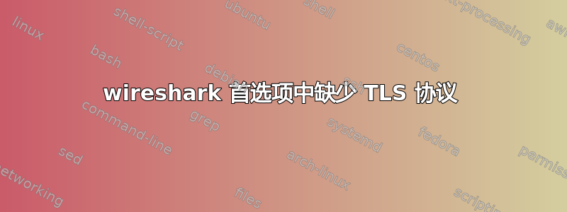 wireshark 首选项中缺少 TLS 协议