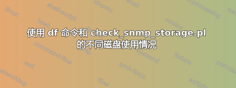 使用 df 命令和 check_snmp_storage.pl 的不同磁盘使用情况