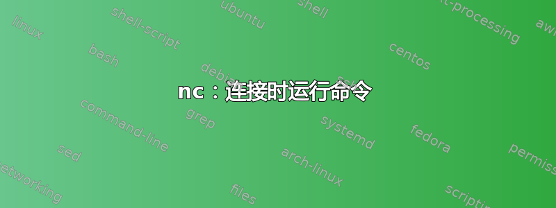 nc：连接时运行命令