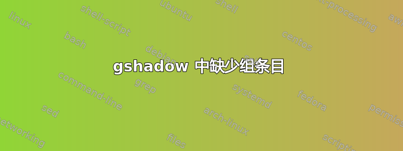 gshadow 中缺少组条目