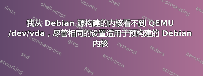 我从 Debian 源构建的内核看不到 QEMU /dev/vda，尽管相同的设置适用于预构建的 Debian 内核