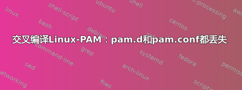 交叉编译Linux-PAM：pam.d和pam.conf都丢失