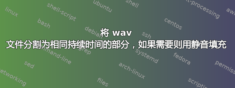 将 wav 文件分割为相同持续时间的部分，如果需要则用静音填充