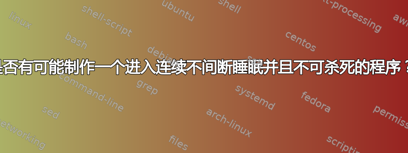 是否有可能制作一个进入连续不间断睡眠并且不可杀死的程序？