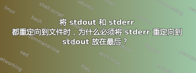 将 stdout 和 stderr 都重定向到文件时，为什么必须将 stderr 重定向到 stdout 放在最后？ 