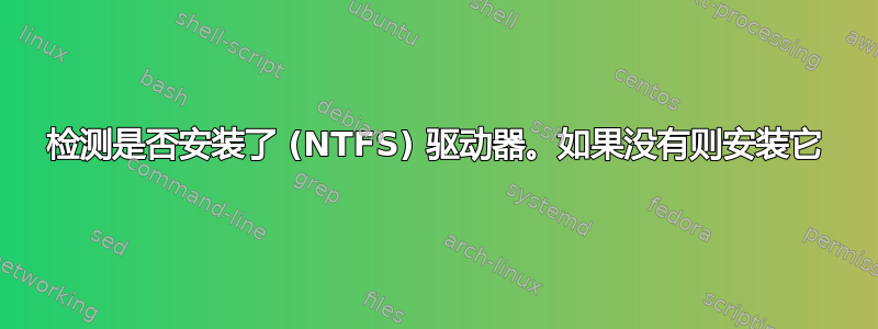 检测是否安装了 (NTFS) 驱动器。如果没有则安装它