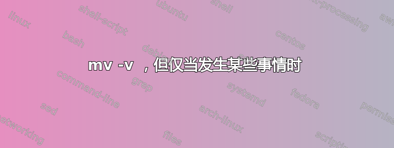 mv -v ，但仅当发生某些事情时