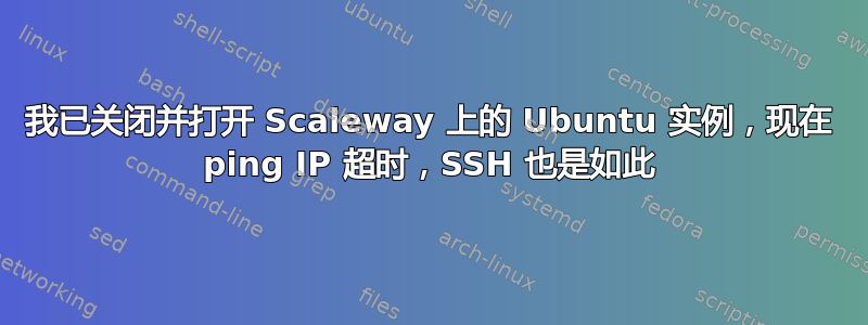 我已关闭并打开 Scaleway 上的 Ubuntu 实例，现在 ping IP 超时，SSH 也是如此