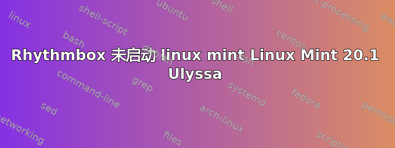 Rhythmbox 未启动 linux mint Linux Mint 20.1 Ulyssa