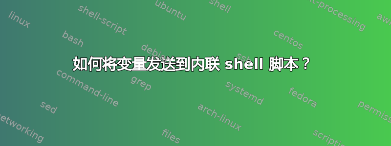 如何将变量发送到内联 shell 脚本？