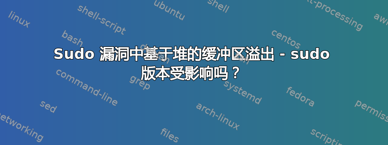 Sudo 漏洞中基于堆的缓冲区溢出 - sudo 版本受影响吗？