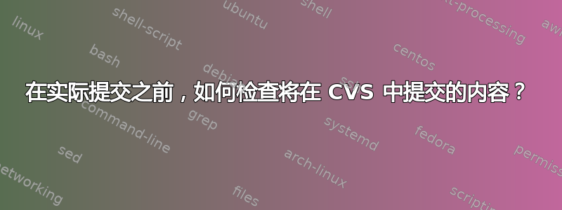 在实际提交之前，如何检查将在 CVS 中提交的内容？