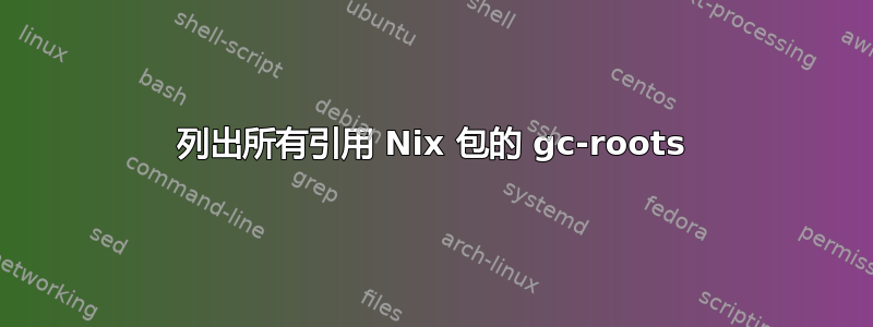 列出所有引用 Nix 包的 gc-roots