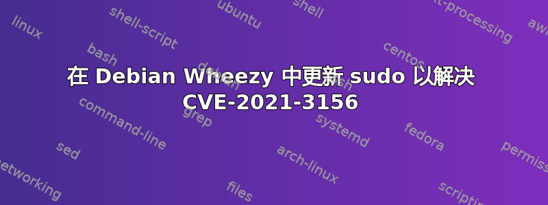 在 Debian Wheezy 中更新 sudo 以解决 CVE-2021-3156