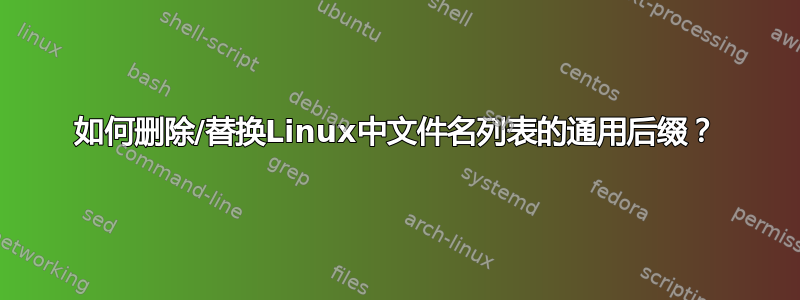 如何删除/替换Linux中文件名列表的通用后缀？