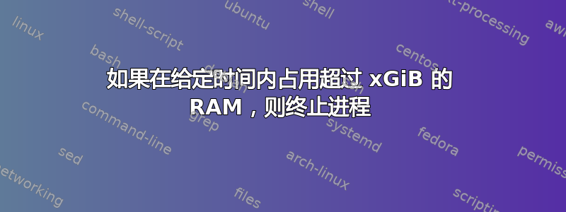 如果在给定时间内占用超过 xGiB 的 RAM，则终止进程