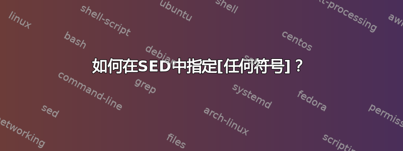 如何在SED中指定[任何符号]？