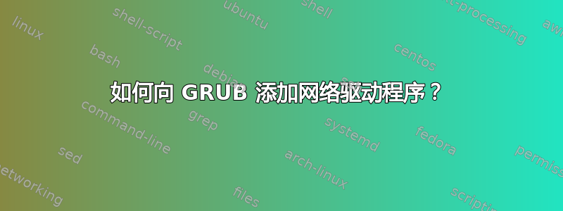 如何向 GRUB 添加网络驱动程序？