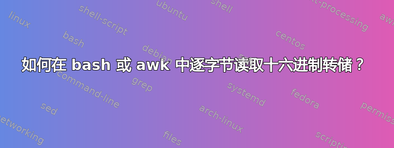 如何在 bash 或 awk 中逐字节读取十六进制转储？