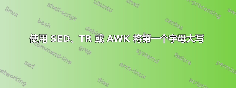 使用 SED、TR 或 AWK 将第一个字母大写