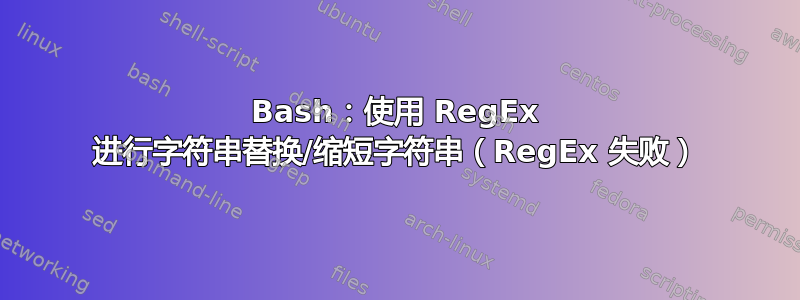 Bash：使用 RegEx 进行字符串替换/缩短字符串（RegEx 失败）