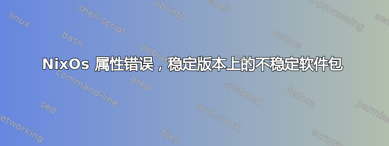 NixOs 属性错误，稳定版本上的不稳定软件包