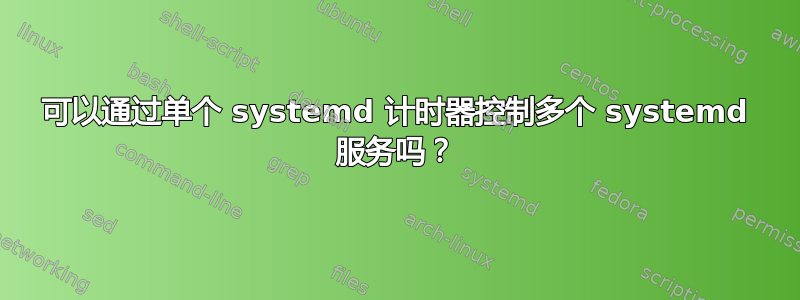 可以通过单个 systemd 计时器控制多个 systemd 服务吗？