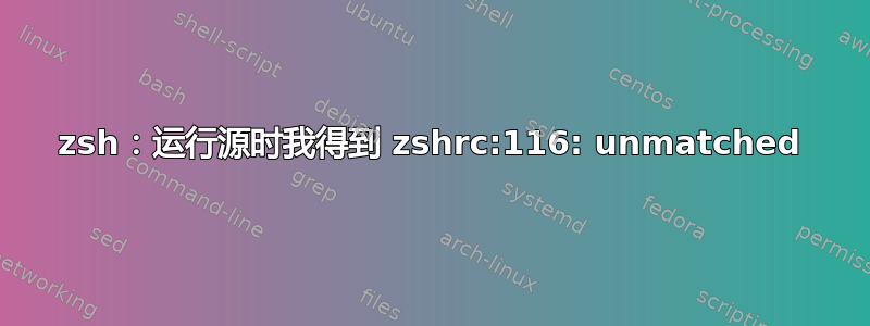 zsh：运行源时我得到 zshrc:116: unmatched