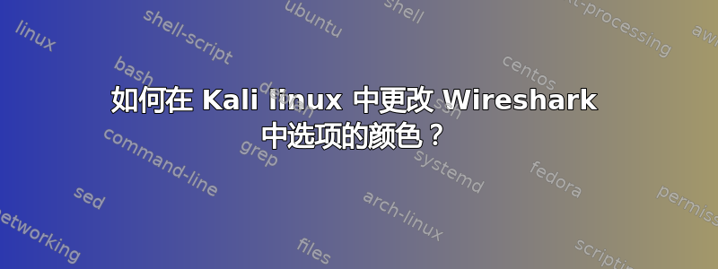 如何在 Kali linux 中更改 Wireshark 中选项的颜色？