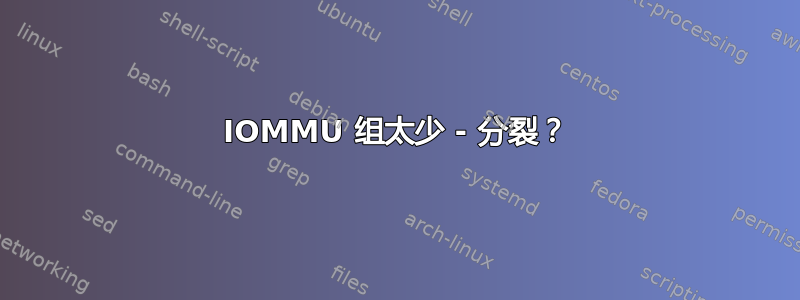 IOMMU 组太少 - 分裂？