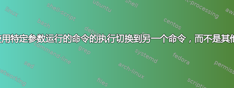 如何将使用特定参数运行的命令的执行切换到另一个命令，而不是其他参数？