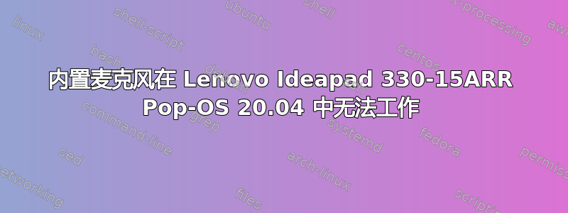 内置麦克风在 Lenovo Ideapad 330-15ARR Pop-OS 20.04 中无法工作