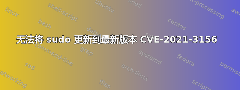 无法将 sudo 更新到最新版本 CVE-2021-3156 