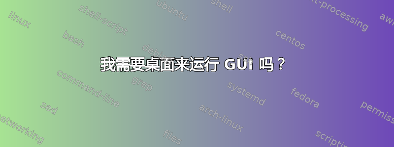 我需要桌面来运行 GUI 吗？