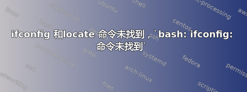 ifconfig 和locate 命令未找到，`bash: ifconfig: 命令未找到`