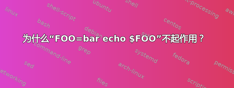 为什么“FOO=bar echo $FOO”不起作用？ 