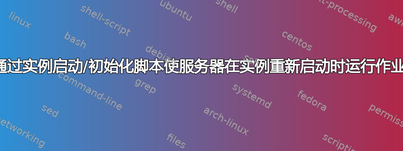 通过实例启动/初始化脚本使服务器在实例重新启动时运行作业