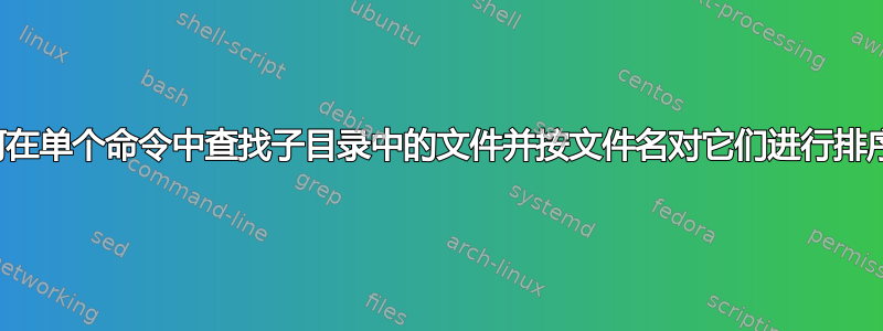 如何在单个命令中查找子目录中的文件并按文件名对它们进行排序？