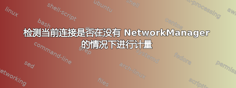 检测当前连接是否在没有 NetworkManager 的情况下进行计量