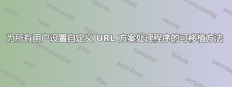 为所有用户设置自定义 URL 方案处理程序的可移植方法