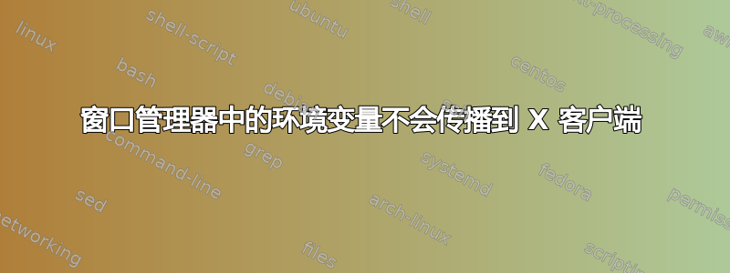 窗口管理器中的环境变量不会传播到 X 客户端