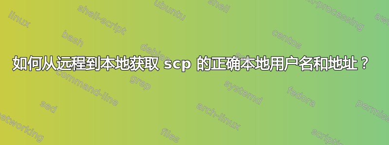 如何从远程到本地获取 scp 的正确本地用户名和地址？