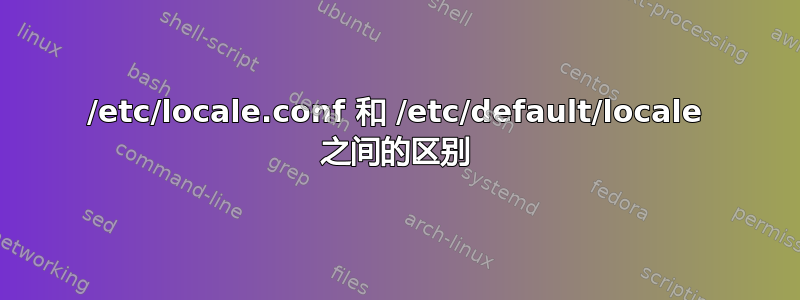 /etc/locale.conf 和 /etc/default/locale 之间的区别