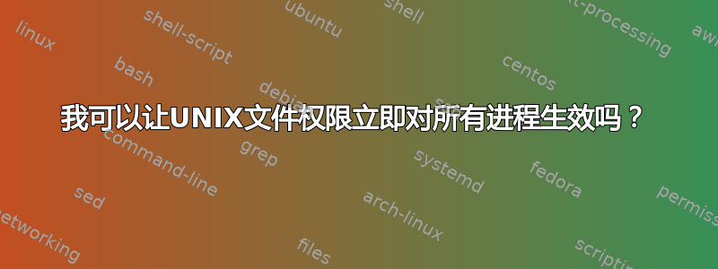 我可以让UNIX文件权限立即对所有进程生效吗？