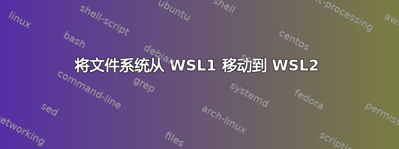 将文件系统从 WSL1 移动到 WSL2