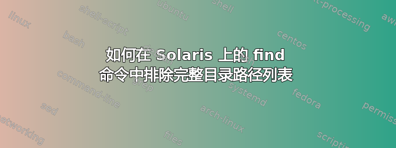 如何在 Solaris 上的 find 命令中排除完整目录路径列表